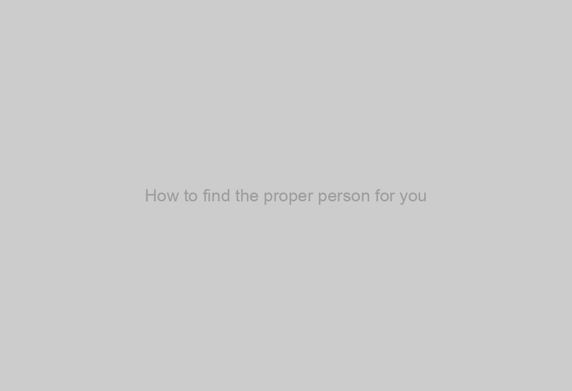 How to find the proper person for you